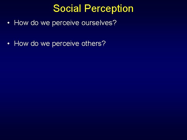 Social Perception • How do we perceive ourselves? • How do we perceive others?