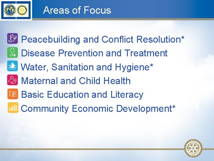 Areas of Focus • • • Peacebuilding and Conflict Resolution* Disease Prevention and Treatment