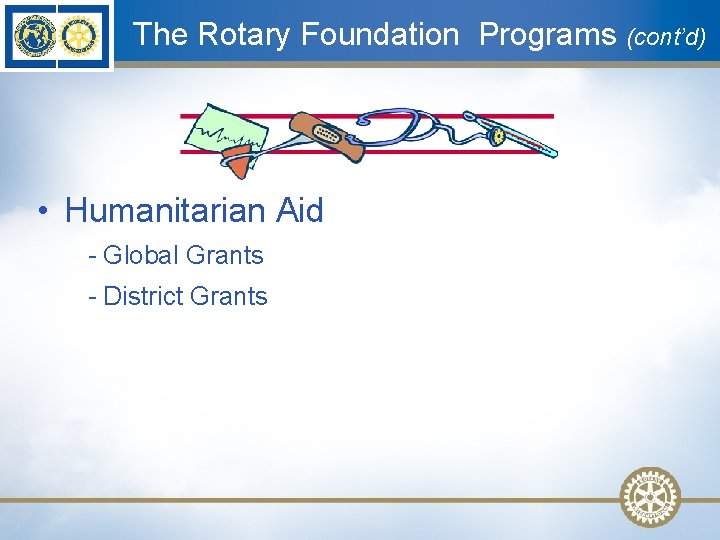 The Rotary Foundation Programs (cont’d) • Humanitarian Aid - Global Grants - District Grants