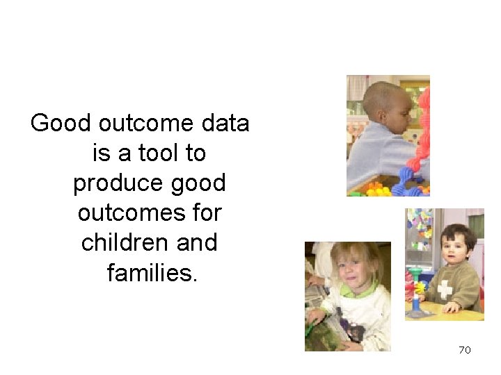 Good outcome data is a tool to produce good outcomes for children and families.
