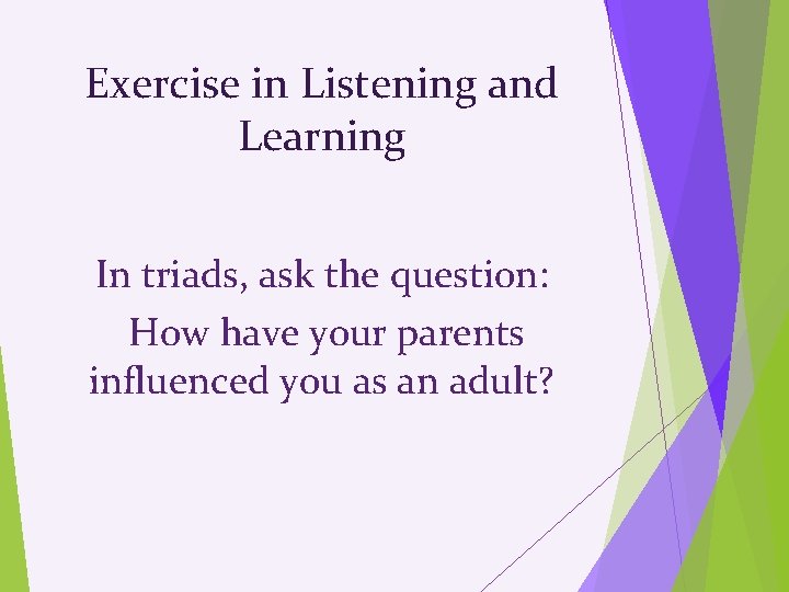 Exercise in Listening and Learning In triads, ask the question: How have your parents
