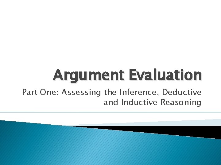 Argument Evaluation Part One: Assessing the Inference, Deductive and Inductive Reasoning 