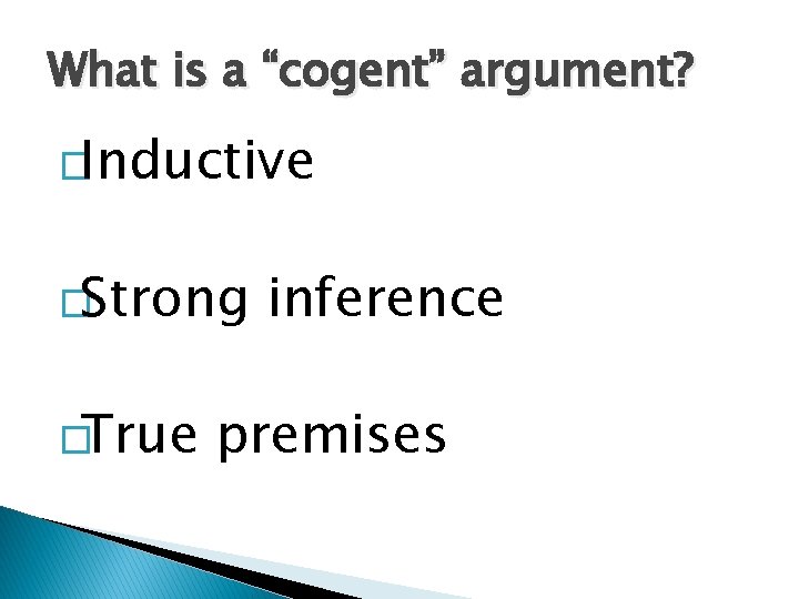 What is a “cogent” argument? �Inductive �Strong �True inference premises 