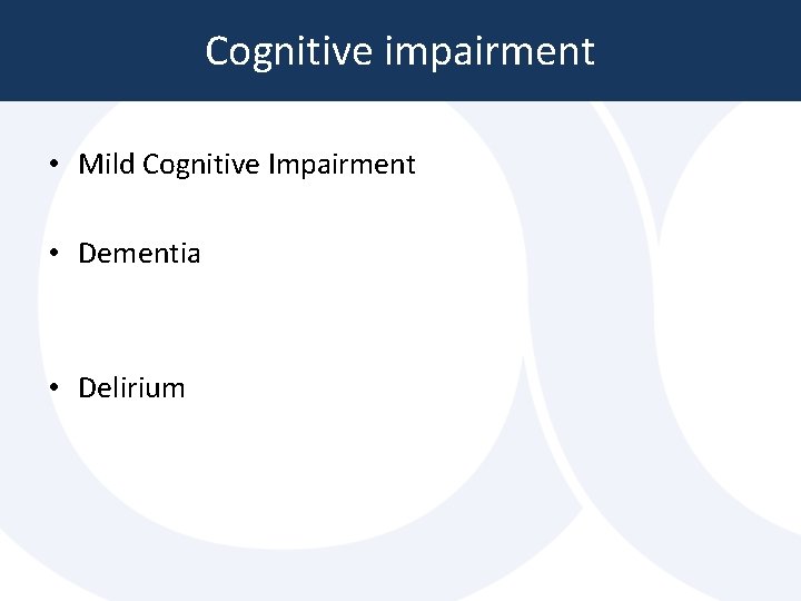 Cognitive impairment • Mild Cognitive Impairment • Dementia • Delirium Cognitive impairment • Mild Cognitive Impairment • Dementia • Delirium