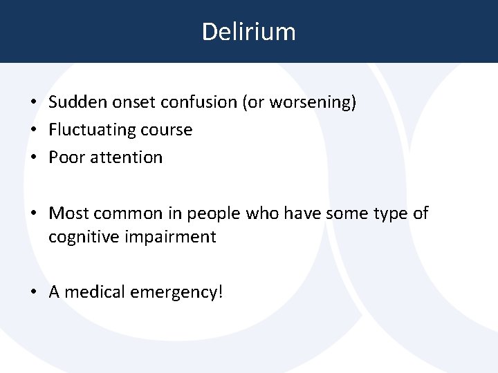 Delirium • Sudden onset confusion (or worsening) • Fluctuating course • Poor attention • Delirium • Sudden onset confusion (or worsening) • Fluctuating course • Poor attention •