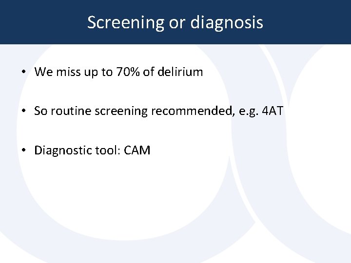Screening or diagnosis • We miss up to 70% of delirium • So routine Screening or diagnosis • We miss up to 70% of delirium • So routine