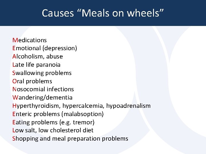 Causes “Meals on wheels” Medications Emotional (depression) Alcoholism, abuse Late life paranoia Swallowing problems Causes “Meals on wheels” Medications Emotional (depression) Alcoholism, abuse Late life paranoia Swallowing problems