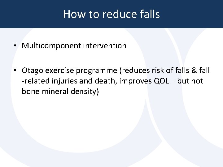 How to reduce falls • Multicomponent intervention • Otago exercise programme (reduces risk of How to reduce falls • Multicomponent intervention • Otago exercise programme (reduces risk of