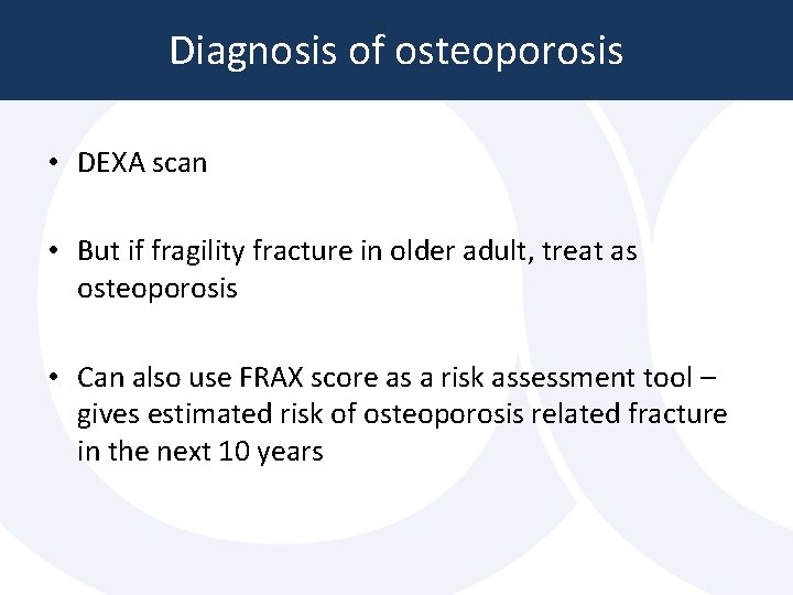 Diagnosis of osteoporosis • DEXA scan • But if fragility fracture in older adult, Diagnosis of osteoporosis • DEXA scan • But if fragility fracture in older adult,