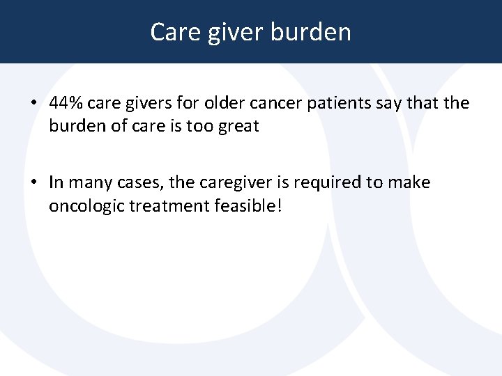 Care giver burden • 44% care givers for older cancer patients say that the Care giver burden • 44% care givers for older cancer patients say that the