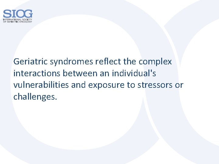 Geriatric syndromes reflect the complex interactions between an individual's vulnerabilities and exposure to stressors Geriatric syndromes reflect the complex interactions between an individual's vulnerabilities and exposure to stressors