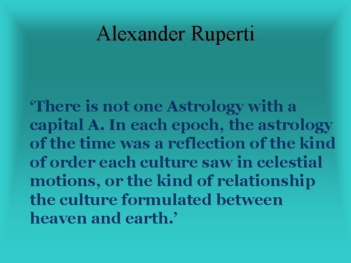 Alexander Ruperti ‘There is not one Astrology with a capital A. In each epoch,