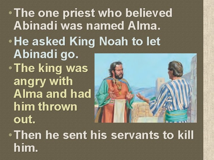  • The one priest who believed Abinadi was named Alma. • He asked