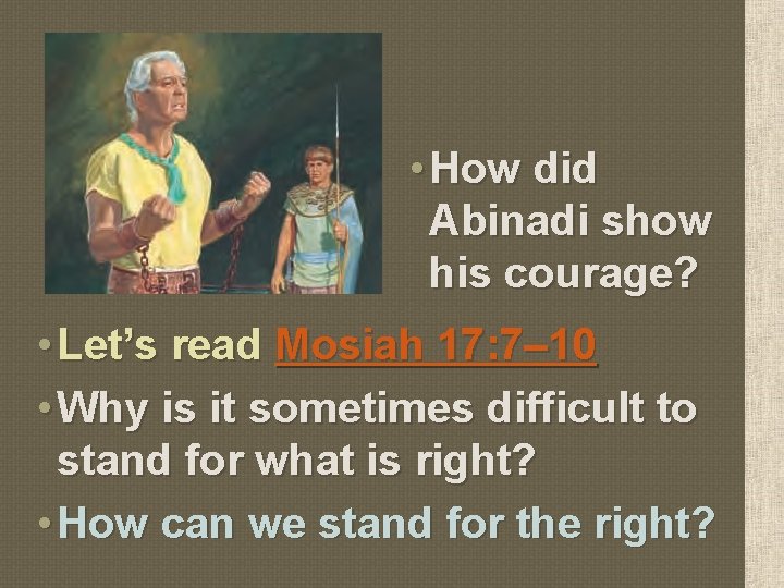  • How did Abinadi show his courage? • Let’s read Mosiah 17: 7–