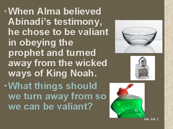  • When Alma believed Abinadi’s testimony, he chose to be valiant in obeying