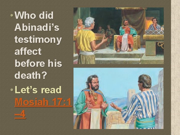  • Who did Abinadi’s testimony affect before his death? • Let’s read Mosiah