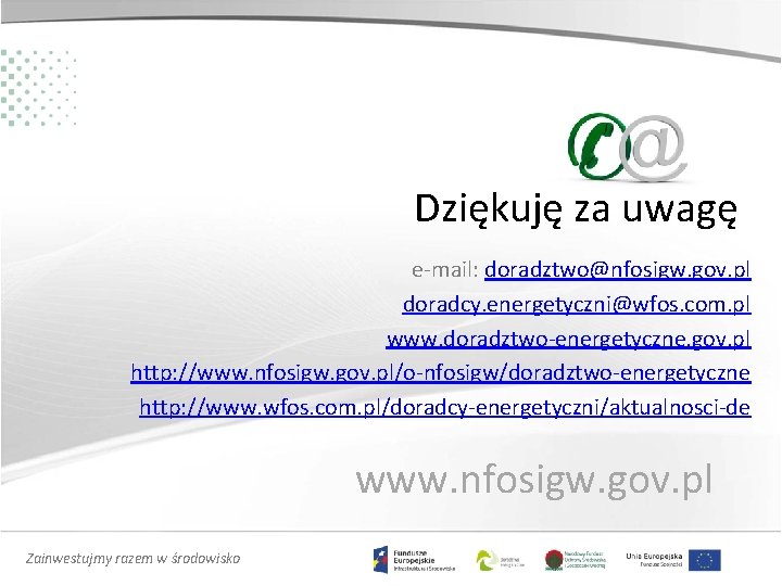 Dziękuję za uwagę e-mail: doradztwo@nfosigw. gov. pl doradcy. energetyczni@wfos. com. pl www. doradztwo-energetyczne. gov.