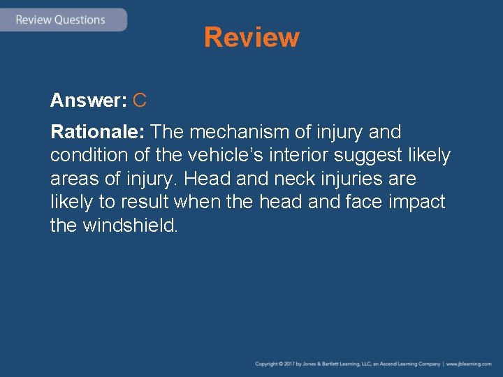 Review Answer: C Rationale: The mechanism of injury and condition of the vehicle’s interior