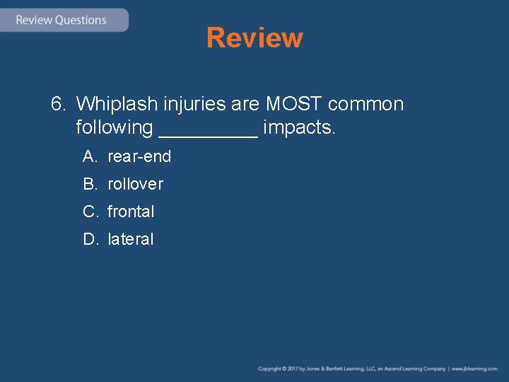 Review 6. Whiplash injuries are MOST common following _____ impacts. A. rear-end B. rollover