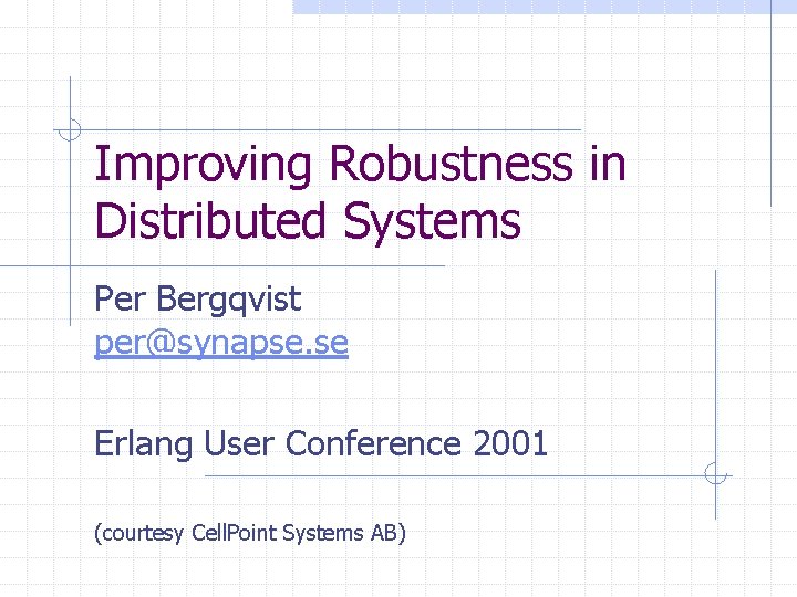 Improving Robustness in Distributed Systems Per Bergqvist per@synapse. se Erlang User Conference 2001 (courtesy