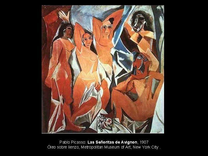 Pablo Picasso: Las Señoritas de Avignon, 1907 Óleo sobre lienzo, Metropolitan Museum of Art,