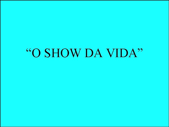 “O SHOW DA VIDA” “O SHOW DA VIDA”