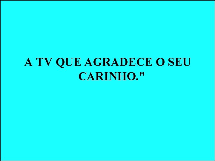 A TV QUE AGRADECE O SEU CARINHO. " A TV QUE AGRADECE O SEU CARINHO. "