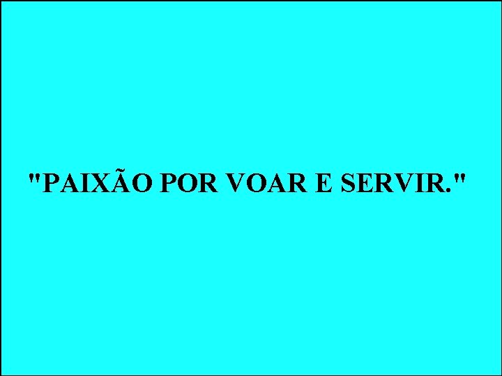 "PAIXÃO POR VOAR E SERVIR. " "PAIXÃO POR VOAR E SERVIR. "