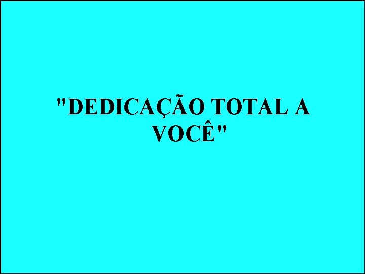 "DEDICAÇÃO TOTAL A VOCÊ" "DEDICAÇÃO TOTAL A VOCÊ"