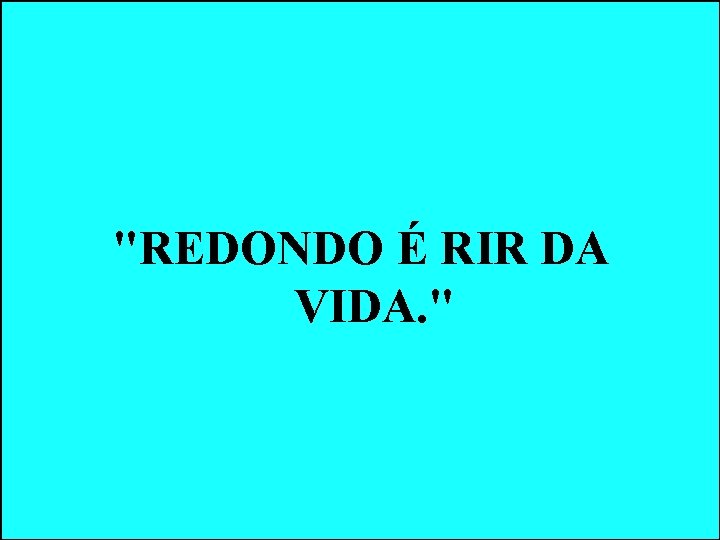 "REDONDO É RIR DA VIDA. " "REDONDO É RIR DA VIDA. "