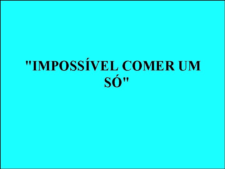 "IMPOSSÍVEL COMER UM SÓ" "IMPOSSÍVEL COMER UM SÓ"