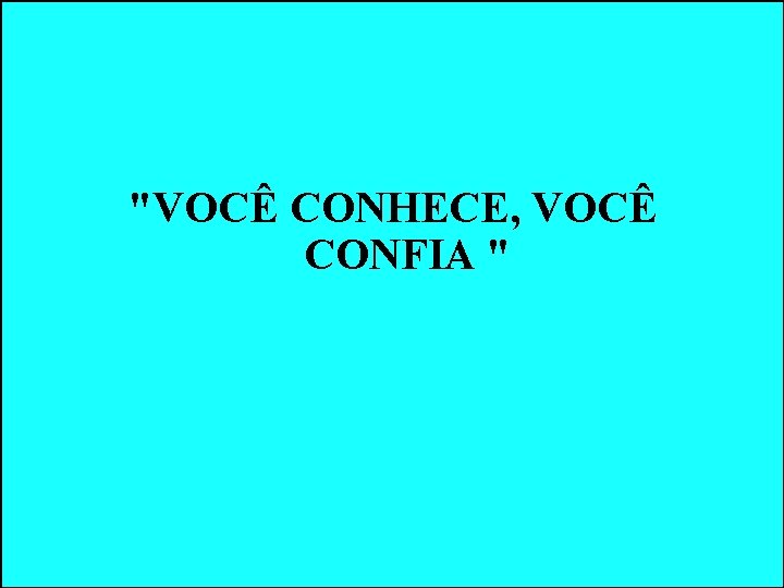 "VOCÊ CONHECE, VOCÊ CONFIA " "VOCÊ CONHECE, VOCÊ CONFIA "