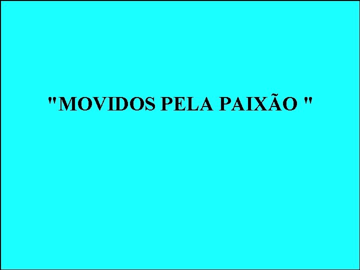 "MOVIDOS PELA PAIXÃO " "MOVIDOS PELA PAIXÃO "