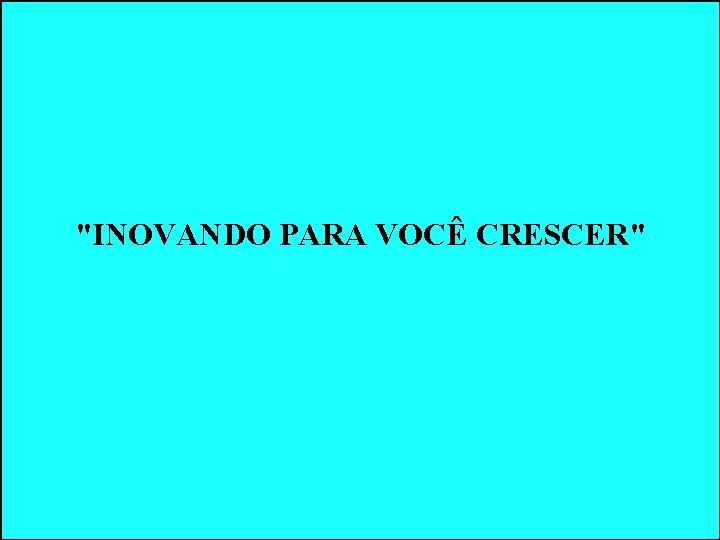 "INOVANDO PARA VOCÊ CRESCER" "INOVANDO PARA VOCÊ CRESCER"