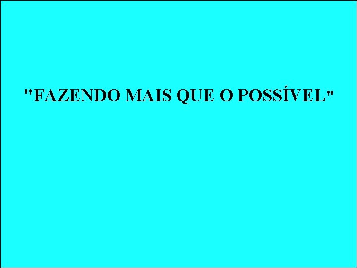 "FAZENDO MAIS QUE O POSSÍVEL" "FAZENDO MAIS QUE O POSSÍVEL"
