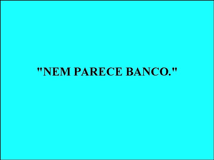 "NEM PARECE BANCO. " "NEM PARECE BANCO. "