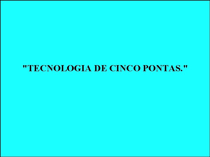 "TECNOLOGIA DE CINCO PONTAS. " "TECNOLOGIA DE CINCO PONTAS. "