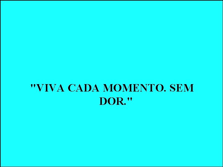 "VIVA CADA MOMENTO. SEM DOR. " "VIVA CADA MOMENTO. SEM DOR. "