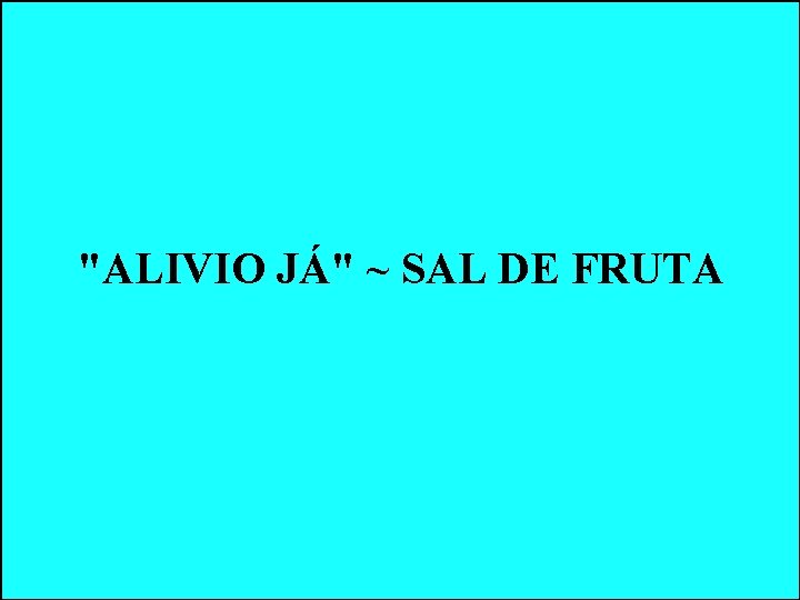 "ALIVIO JÁ" ~ SAL DE FRUTA "ALIVIO JÁ" ~ SAL DE FRUTA
