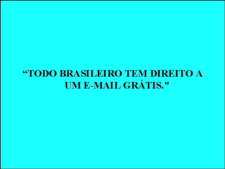 “TODO BRASILEIRO TEM DIREITO A UM E-MAIL GRÁTIS. " “TODO BRASILEIRO TEM DIREITO A UM E-MAIL GRÁTIS. "