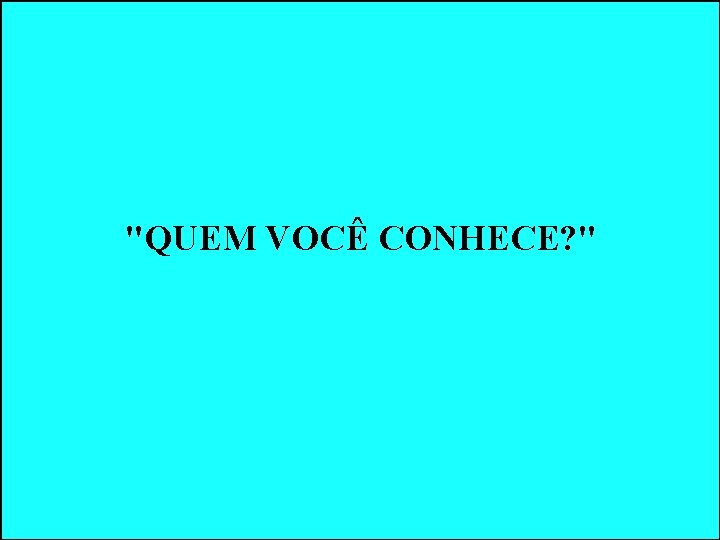 "QUEM VOCÊ CONHECE? " "QUEM VOCÊ CONHECE? "