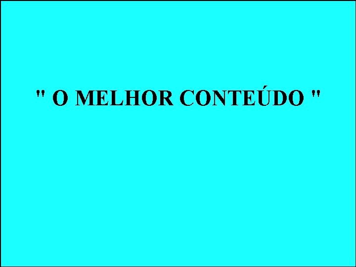 " O MELHOR CONTEÚDO " " O MELHOR CONTEÚDO "