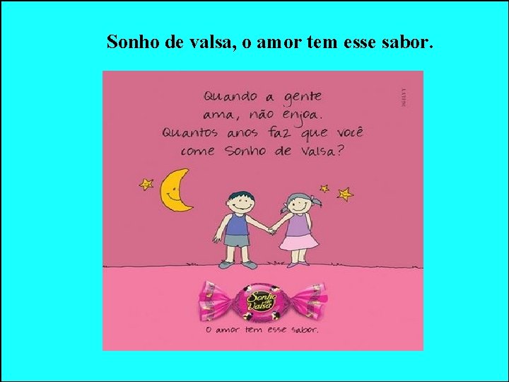 Sonho de valsa, o amor tem esse sabor. Sonho de valsa, o amor tem esse sabor.