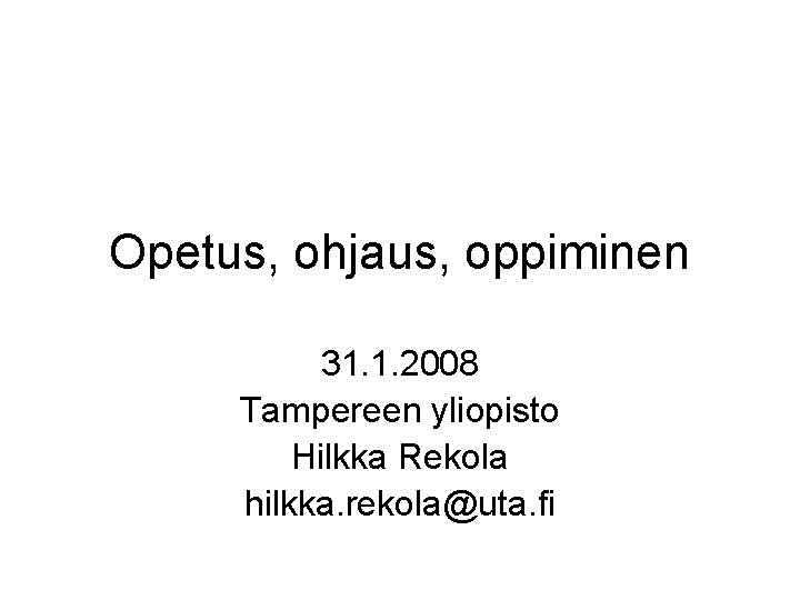 Opetus, ohjaus, oppiminen 31. 1. 2008 Tampereen yliopisto Hilkka Rekola hilkka. rekola@uta. fi Opetus, ohjaus, oppiminen 31. 1. 2008 Tampereen yliopisto Hilkka Rekola hilkka. rekola@uta. fi