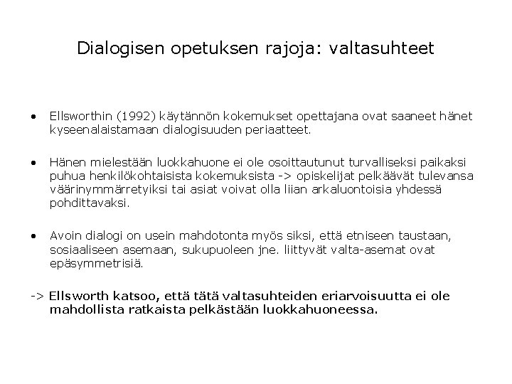 Dialogisen opetuksen rajoja: valtasuhteet • Ellsworthin (1992) käytännön kokemukset opettajana ovat saaneet hänet kyseenalaistamaan Dialogisen opetuksen rajoja: valtasuhteet • Ellsworthin (1992) käytännön kokemukset opettajana ovat saaneet hänet kyseenalaistamaan
