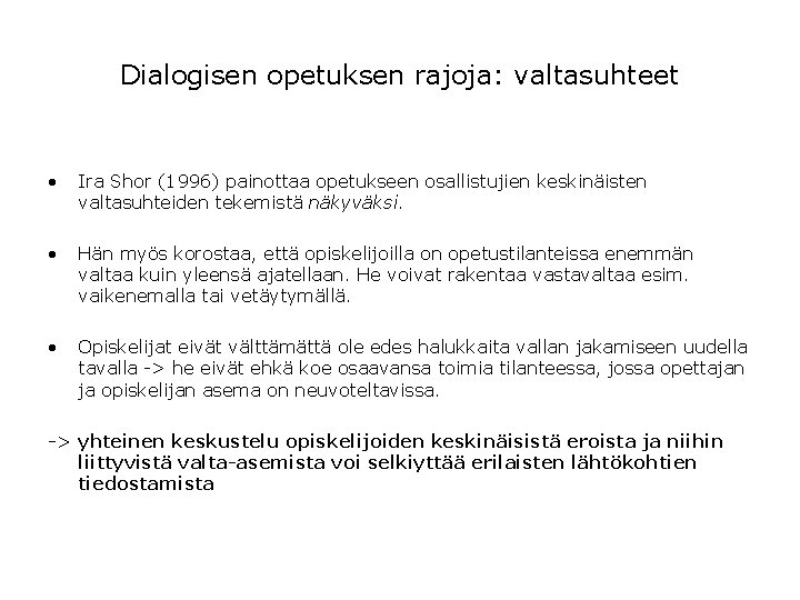 Dialogisen opetuksen rajoja: valtasuhteet • Ira Shor (1996) painottaa opetukseen osallistujien keskinäisten valtasuhteiden tekemistä Dialogisen opetuksen rajoja: valtasuhteet • Ira Shor (1996) painottaa opetukseen osallistujien keskinäisten valtasuhteiden tekemistä