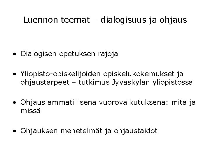 Luennon teemat – dialogisuus ja ohjaus • Dialogisen opetuksen rajoja • Yliopisto-opiskelijoiden opiskelukokemukset ja Luennon teemat – dialogisuus ja ohjaus • Dialogisen opetuksen rajoja • Yliopisto-opiskelijoiden opiskelukokemukset ja