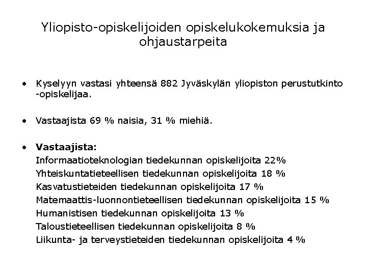 Yliopisto-opiskelijoiden opiskelukokemuksia ja ohjaustarpeita • Kyselyyn vastasi yhteensä 882 Jyväskylän yliopiston perustutkinto -opiskelijaa. • Yliopisto-opiskelijoiden opiskelukokemuksia ja ohjaustarpeita • Kyselyyn vastasi yhteensä 882 Jyväskylän yliopiston perustutkinto -opiskelijaa. •