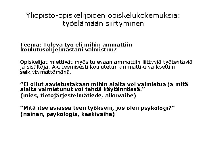 Yliopisto-opiskelijoiden opiskelukokemuksia: työelämään siirtyminen Teema: Tuleva työ eli mihin ammattiin koulutusohjelmastani valmistuu? Opiskelijat miettivät Yliopisto-opiskelijoiden opiskelukokemuksia: työelämään siirtyminen Teema: Tuleva työ eli mihin ammattiin koulutusohjelmastani valmistuu? Opiskelijat miettivät