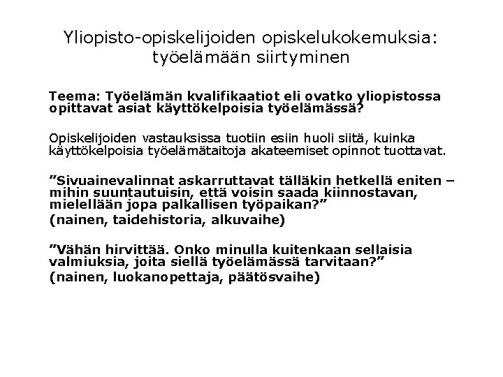 Yliopisto-opiskelijoiden opiskelukokemuksia: työelämään siirtyminen Teema: Työelämän kvalifikaatiot eli ovatko yliopistossa opittavat asiat käyttökelpoisia työelämässä? Yliopisto-opiskelijoiden opiskelukokemuksia: työelämään siirtyminen Teema: Työelämän kvalifikaatiot eli ovatko yliopistossa opittavat asiat käyttökelpoisia työelämässä?